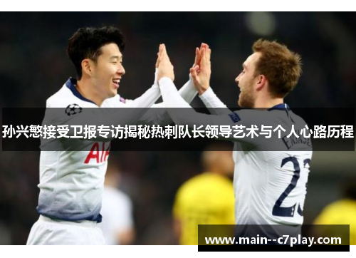 孙兴慜接受卫报专访揭秘热刺队长领导艺术与个人心路历程