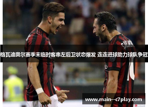 格瓦迪奥尔赛季末临时客串左后卫状态爆发 连连进球助力球队争冠