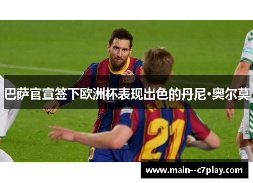 巴萨官宣签下欧洲杯表现出色的丹尼·奥尔莫