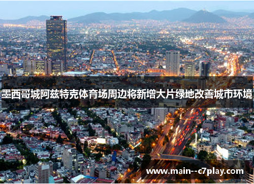 墨西哥城阿兹特克体育场周边将新增大片绿地改善城市环境