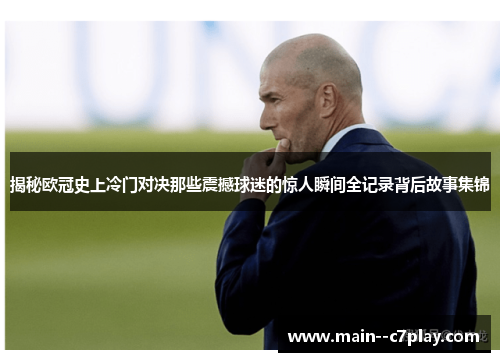 揭秘欧冠史上冷门对决那些震撼球迷的惊人瞬间全记录背后故事集锦 揭秘欧冠史上冷门对决那些震撼球迷的惊人瞬间全记录背后故事集锦